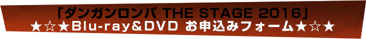 「ダンガンロンパ THE STAGE 2016」Blu-ray&DVDお申し込みフォーム
